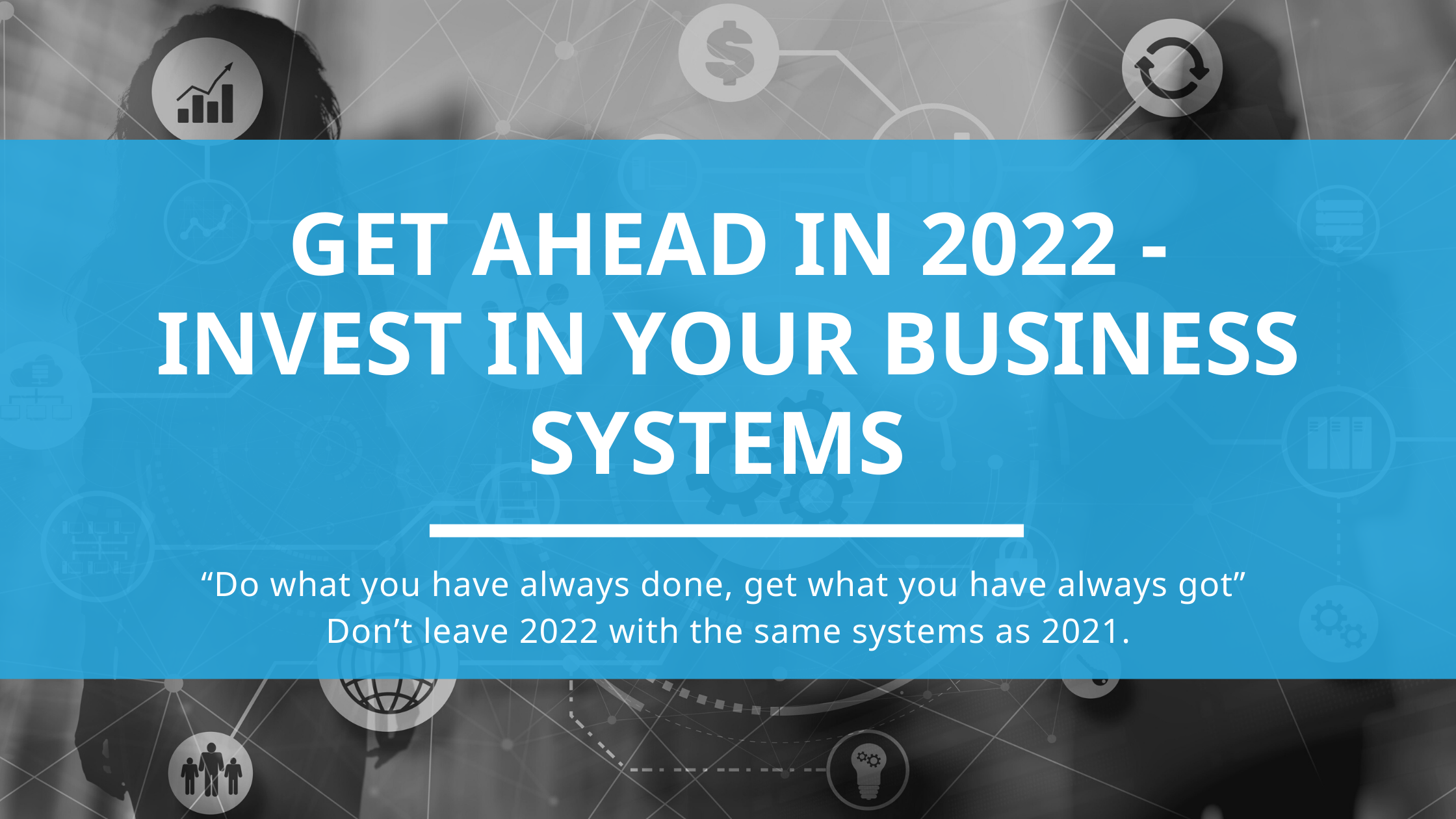 Get ahead in 2022 - Invest in your Business Systems