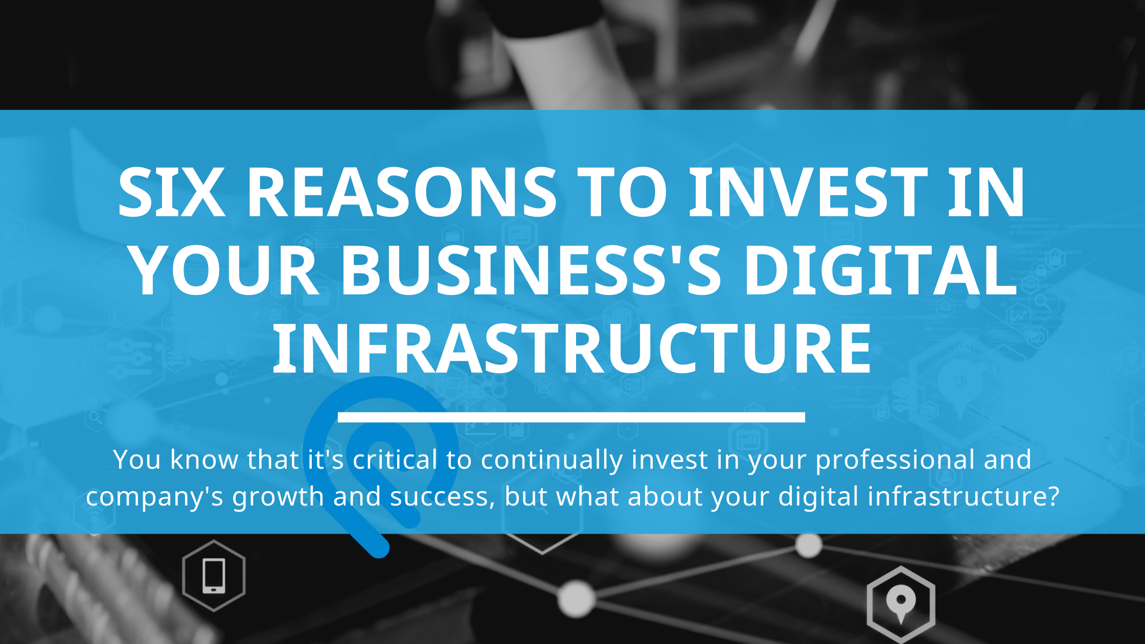 Six reasons to invest in your business’s digital infrastructure